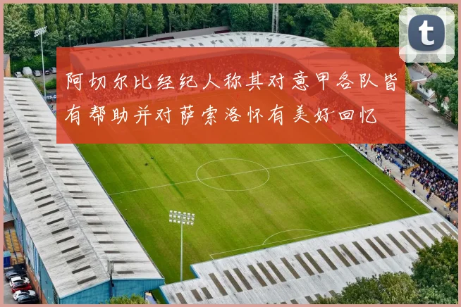 阿切尔比经纪人称其对意甲各队皆有帮助并对萨索洛怀有美好回忆