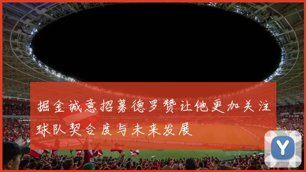 掘金诚意招募德罗赞让他更加关注球队契合度与未来发展
