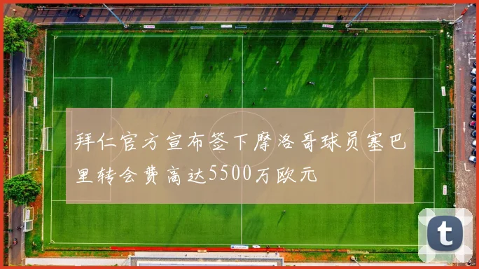 拜仁官方宣布签下摩洛哥球员塞巴里转会费高达5500万欧元