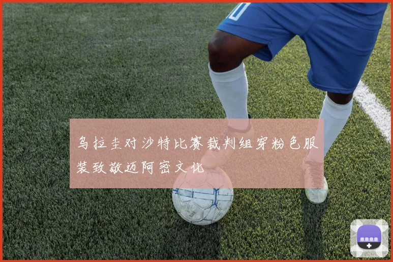 乌拉圭对沙特比赛裁判组穿粉色服装致敬迈阿密文化
