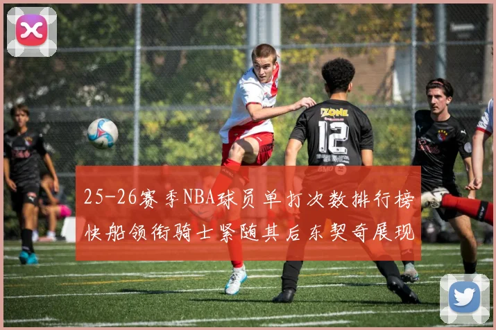 25-26赛季NBA球员单打次数排行榜快船领衔骑士紧随其后东契奇展现最高效率