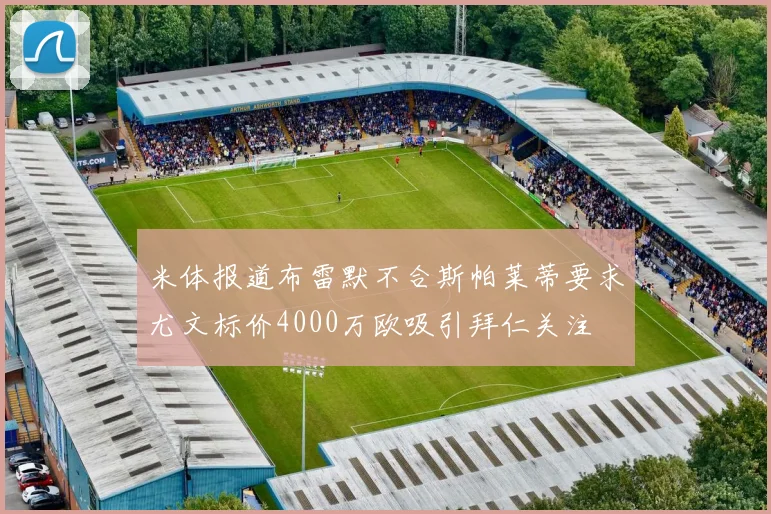 米体报道布雷默不合斯帕莱蒂要求尤文标价4000万欧吸引拜仁关注
