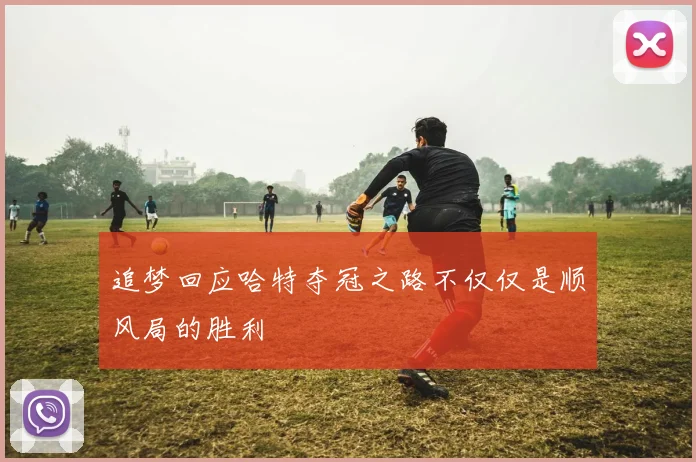 追梦回应哈特夺冠之路不仅仅是顺风局的胜利