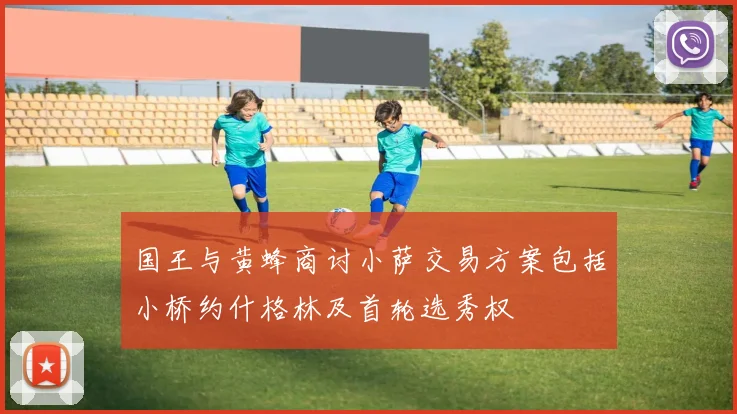 国王与黄蜂商讨小萨交易方案包括小桥约什格林及首轮选秀权