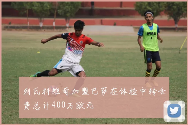利瓦科维奇加盟巴萨在体检中转会费总计400万欧元